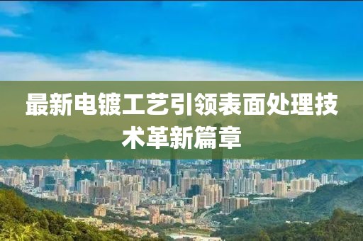 最新電鍍工藝引領(lǐng)表面處理技術(shù)革新篇章