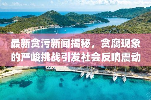 最新貪污新聞揭秘，貪腐現象的嚴峻挑戰(zhàn)引發(fā)社會反響震動