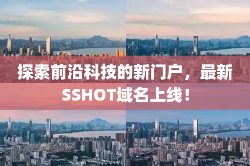 探索前沿科技的新門戶，最新SSHOT域名上線！