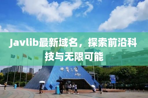 Javlib最新域名，探索前沿科技與無限可能