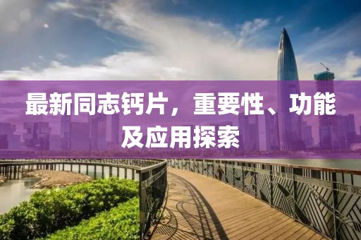 最新同志鈣片，重要性、功能及應(yīng)用探索