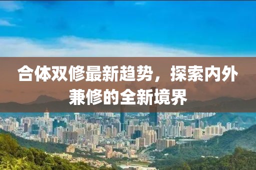 合體雙修最新趨勢(shì)，探索內(nèi)外兼修的全新境界