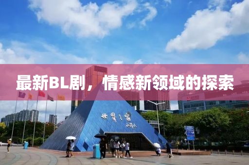 最新BL劇，情感新領(lǐng)域的探索
