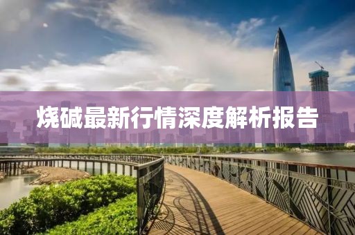 燒堿最新行情深度解析報(bào)告