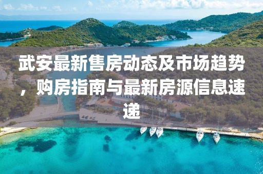 武安最新售房動(dòng)態(tài)及市場趨勢，購房指南與最新房源信息速遞