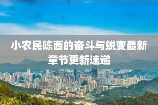小農(nóng)民陳西的奮斗與蛻變最新章節(jié)更新速遞