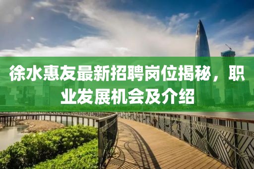 徐水惠友最新招聘崗位揭秘，職業(yè)發(fā)展機(jī)會(huì)及介紹