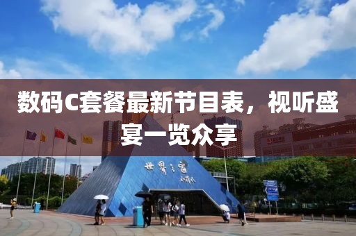 數(shù)碼C套餐最新節(jié)目表，視聽盛宴一覽眾享
