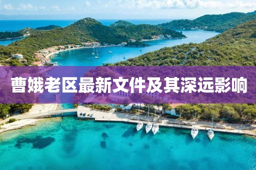 曹娥老區(qū)最新文件及其深遠(yuǎn)影響