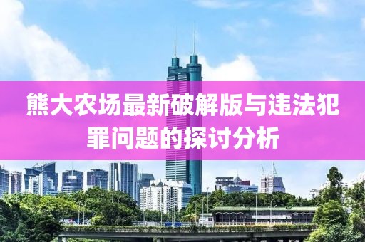 熊大農(nóng)場(chǎng)最新破解版與違法犯罪問題的探討分析