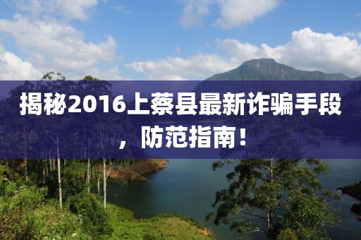 揭秘2016上蔡縣最新詐騙手段，防范指南！