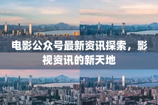 電影公眾號最新資訊探索，影視資訊的新天地