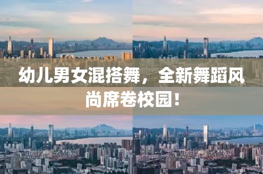 幼兒男女混搭舞，全新舞蹈風(fēng)尚席卷校園！