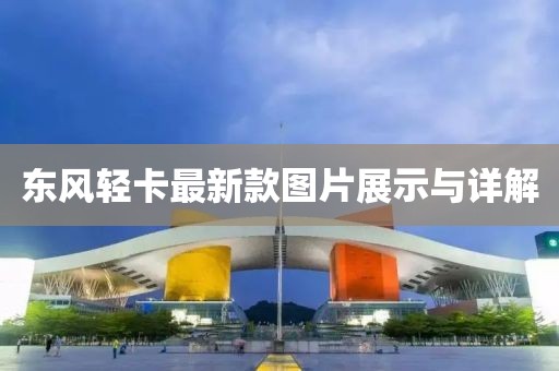 東風輕卡最新款圖片展示與詳解