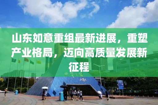 山東如意重組最新進(jìn)展，重塑產(chǎn)業(yè)格局，邁向高質(zhì)量發(fā)展新征程