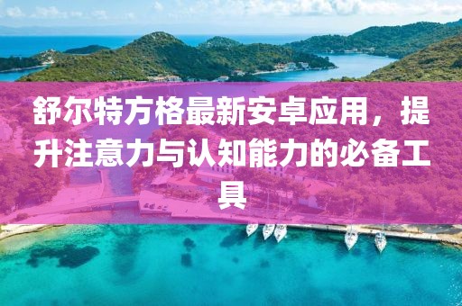 舒爾特方格最新安卓應用，提升注意力與認知能力的必備工具