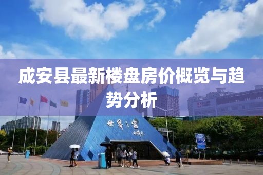 成安縣最新樓盤房價概覽與趨勢分析
