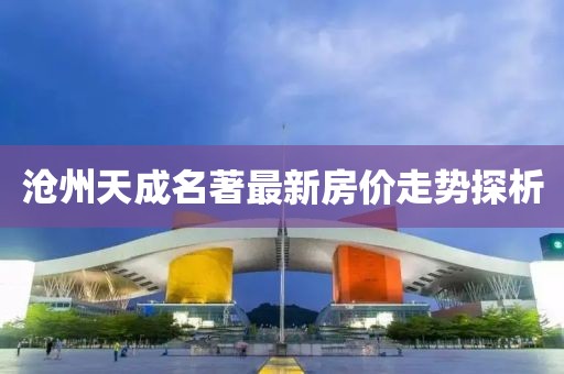 滄州天成名著最新房價走勢探析