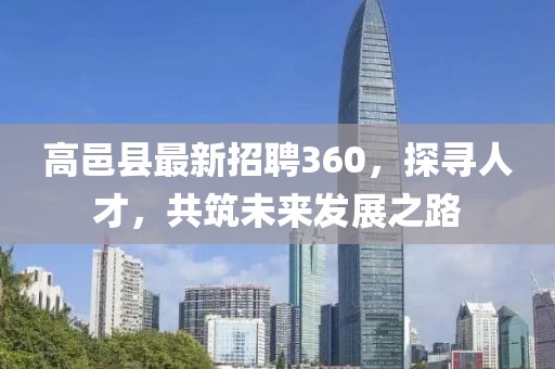 高邑縣最新招聘360，探尋人才，共筑未來(lái)發(fā)展之路