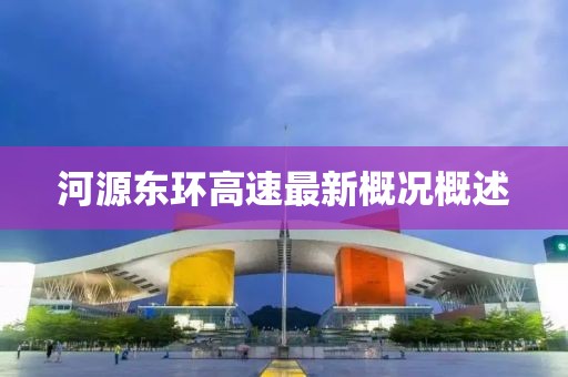 河源東環(huán)高速最新概況概述