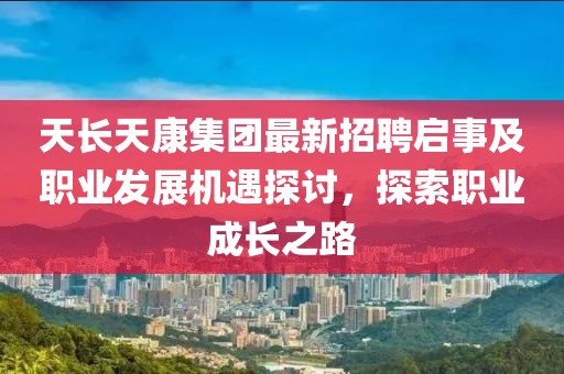 天長天康集團(tuán)最新招聘啟事及職業(yè)發(fā)展機(jī)遇探討，探索職業(yè)成長之路