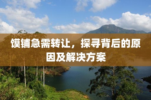 饃鋪急需轉(zhuǎn)讓，探尋背后的原因及解決方案