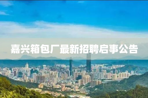 嘉興箱包廠最新招聘啟事公告