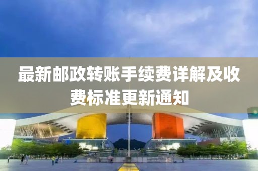 最新郵政轉(zhuǎn)賬手續(xù)費(fèi)詳解及收費(fèi)標(biāo)準(zhǔn)更新通知