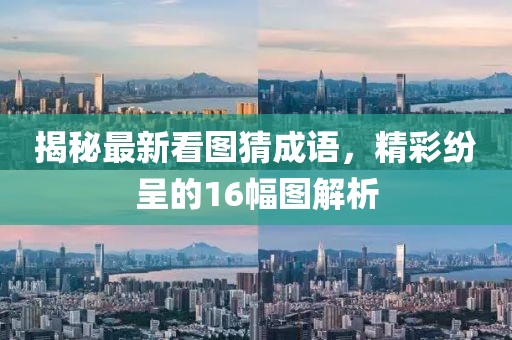 揭秘最新看圖猜成語，精彩紛呈的16幅圖解析