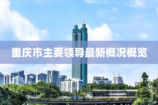 重慶市主要領(lǐng)導(dǎo)最新概況概覽