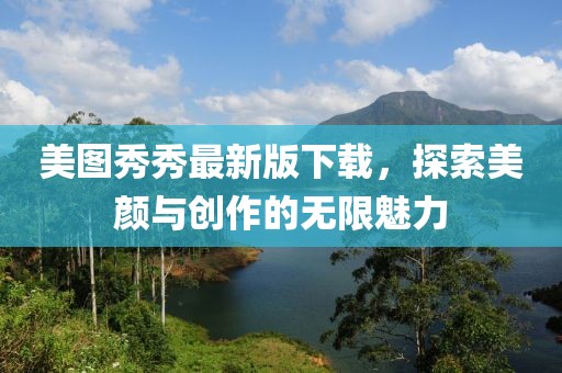 美圖秀秀最新版下載，探索美顏與創(chuàng)作的無限魅力