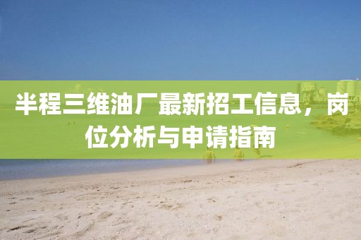 半程三維油廠最新招工信息，崗位分析與申請指南