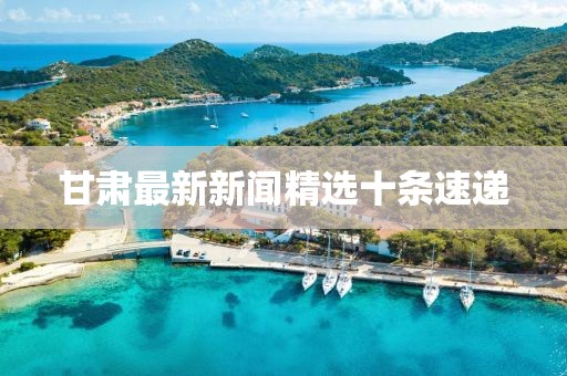 甘肅最新新聞精選十條速遞