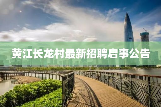 黃江長龍村最新招聘啟事公告